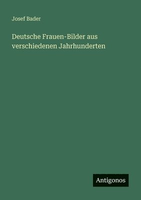 Josef Bader - Deutsche Frauen-Bilder aus verschiedenen Jahrhunderten, Häftad