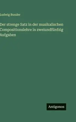 Ludwig Bussler - strenge Satz in der musikalischen Compositionslehre in zweiundfünfzig Aufgaben, Inbunden. Tillgänglighet: Lägg i varukorg