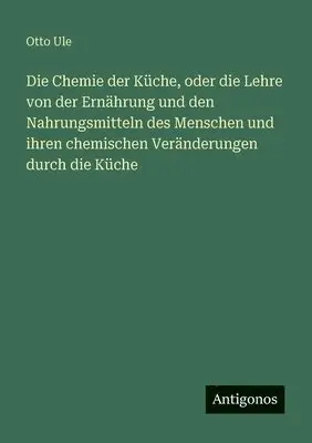 Otto Ule - Chemie der Küche, oder die Lehre von der Ernährung und den Nahrungsmitteln des Menschen und ihren chemischen Veränderungen durch die Küche, Häftad. Tillgänglighet: Lägg i varukorg
