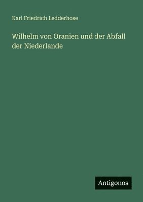 Karl Friedrich Ledderhose - Wilhelm von Oranien und der Abfall der Niederlande, Häftad
