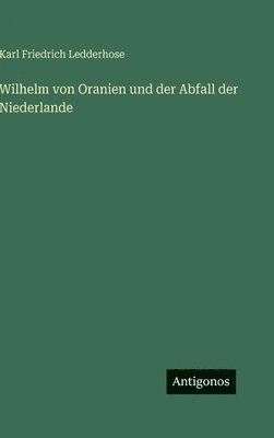 Karl Friedrich Ledderhose - Wilhelm von Oranien und der Abfall der Niederlande, Inbunden