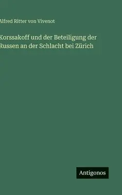 Alfred Ritter Von Vivenot - Korssakoff und der Beteiligung der Russen an der Schlacht bei Zürich, Inbunden. Tillgänglighet: Lägg i varukorg