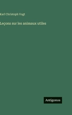 Karl Christoph Vogt - Leçons sur les animaux utiles, Inbunden. Tillgänglighet: Lägg i varukorg