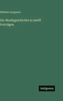 Wilhelm Langhans - Musikgeschichte in zwölf Vorträgen, Inbunden. Tillgänglighet: Lägg i varukorg