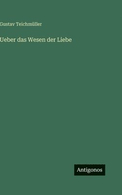 Gustav Teichmüller - Ueber das Wesen der Liebe, Inbunden