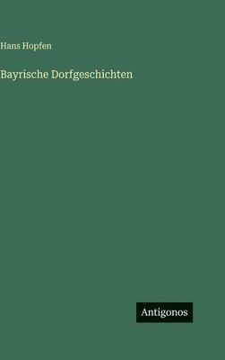 Hans Hopfen - Bayrische Dorfgeschichten, Inbunden