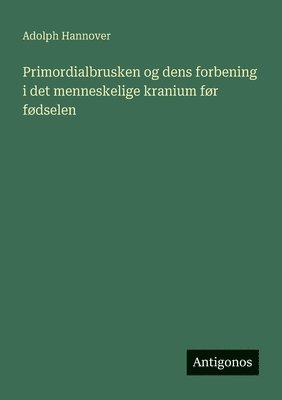 Adolph Hannover - Primordialbrusken og dens forbening i det menneskelige kranium før fødselen, Häftad