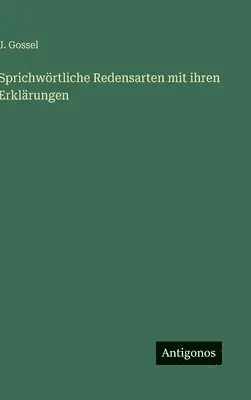 J Gossel - Sprichwörtliche Redensarten mit ihren Erklärungen, Inbunden. Tillgänglighet: Lägg i varukorg