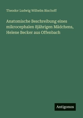 Theodor Ludwig Wilhelm Bischoff - Anatomische Beschreibung eines mikrocephalen 8jährigen Mädchens, Helene Becker aus Offenbach, Häftad. Tillgänglighet: Lägg i varukorg
