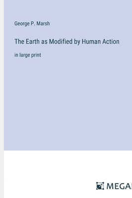 George P Marsh - Earth as Modified by Human Action, Häftad