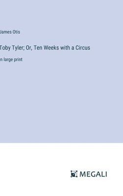 James Otis - Toby Tyler; Or, Ten Weeks with a Circus, Inbunden