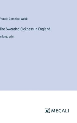 Francis Cornelius Webb - Sweating Sickness in England, Inbunden