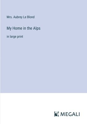 Aubrey Le Blond - My Home in the Alps, Häftad