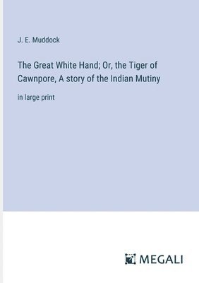 J E Muddock - Great White Hand; Or, the Tiger of Cawnpore, A story of the Indian Mutiny, Häftad. Tillgänglighet: Lägg i varukorg