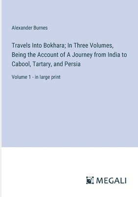 Alexander Burnes - Travels Into Bokhara; In Three Volumes, Being the Account of A Journey from India to Cabool, Tartary, and Persia, Häftad
