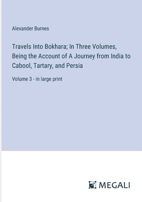 Alexander Burnes - Travels Into Bokhara; In Three Volumes, Being the Account of A Journey from India to Cabool, Tartary, and Persia, Häftad