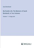 My Double Life; The Memoirs of Sarah Bernhardt, In Two Volumes: Volume 1 - in large print