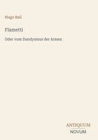 Hugo Ball - Flametti:Oder vom Dandysmus der Armen, Inbunden
