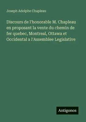 Joseph Adolphe Chapleau - Discours de l'honorable M. Chapleau en proposant la vente du chemin de fer quebec, Montreal, Ottawa et Occidental a l'Assemblee Legislative, Häftad. Tillgänglighet: Lägg i varukorg