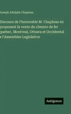 Joseph Adolphe Chapleau - Discours de l'honorable M. Chapleau en proposant la vente du chemin de fer quebec, Montreal, Ottawa et Occidental a l'Assemblee Legislative, Inbunden. Tillgänglighet: Lägg i varukorg