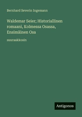 Bernhard Severin Ingemann - Waldemar Seier; Historiallinen romaani, Kolmessa Osassa, Ensimäinen Osa, Häftad