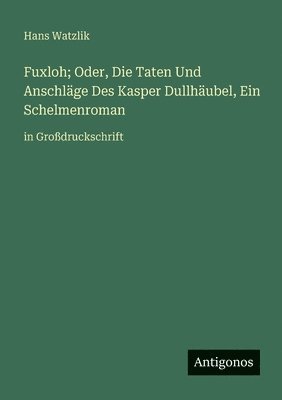 Hans Watzlik - Fuxloh; Oder, Die Taten Und Anschläge Des Kasper Dullhäubel, Ein Schelmenroman, Häftad. Tillgänglighet: Lägg i varukorg
