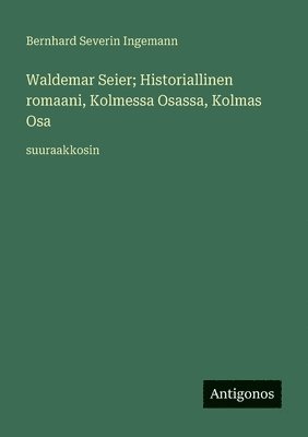 Bernhard Severin Ingemann - Waldemar Seier; Historiallinen romaani, Kolmessa Osassa, Kolmas Osa, Häftad