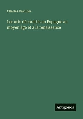 Les arts décoratifs en Espagne au moyen âge et à la renaissance