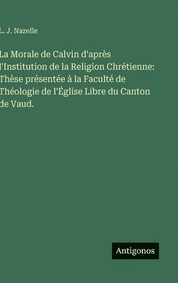 L J Nazelle - Morale de Calvin d'après l'Institution de la Religion Chrétienne, Inbunden. Tillgänglighet: Lägg i varukorg