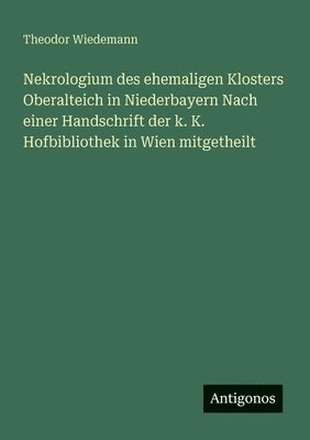 Theodor Wiedemann - Nekrologium des ehemaligen Klosters Oberalteich in Niederbayern Nach einer Handschrift der k. K. Hofbibliothek in Wien mitgetheilt, Häftad. Tillgänglighet: Lägg i varukorg