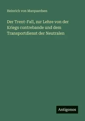 Heinrich Von Marquardsen - Trent-Fall, zur Lehre von der Kriegs contrebande und dem Transportdienst der Neutralen, Häftad. Tillgänglighet: Lägg i varukorg