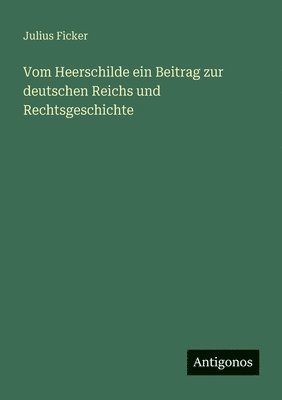 Julius Ficker - Vom Heerschilde ein Beitrag zur deutschen Reichs und Rechtsgeschichte, Häftad