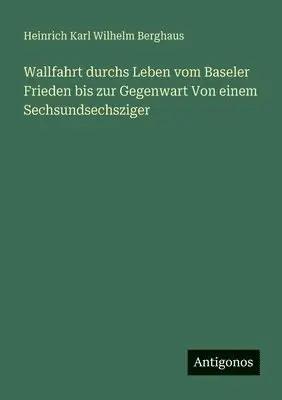 Heinrich Karl Wilhelm Berghaus - Wallfahrt durchs Leben vom Baseler Frieden bis zur Gegenwart Von einem Sechsundsechsziger, Häftad. Tillgänglighet: Lägg i varukorg