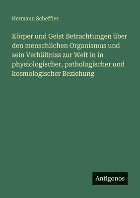 Hermann Scheffler - Körper und Geist Betrachtungen über den menschlichen Organismus und sein Verhältniss zur Welt in in physiologischer, pathologischer und kosmologischer Beziehung, Häftad. Tillgänglighet: Lägg i varukorg