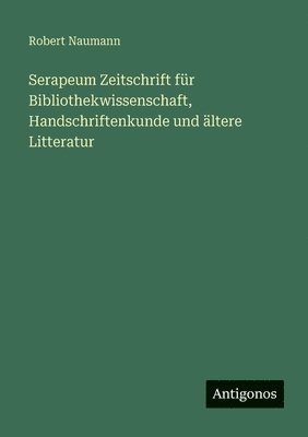 Robert Naumann - Serapeum Zeitschrift für Bibliothekwissenschaft, Handschriftenkunde und ältere Litteratur, Häftad