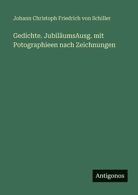 Johann Christoph Friedrich Von Schiller - Gedichte. JubiläumsAusg. mit Potographieen nach Zeichnungen, Häftad