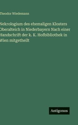 Theodor Wiedemann - Nekrologium des ehemaligen Klosters Oberalteich in Niederbayern Nach einer Handschrift der k. K. Hofbibliothek in Wien mitgetheilt, Inbunden. Tillgänglighet: Lägg i varukorg