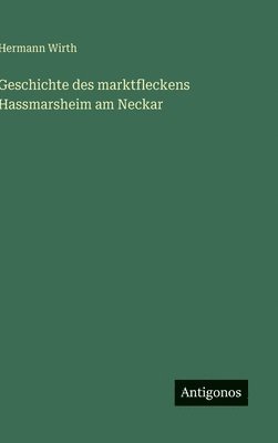 Hermann Wirth - Geschichte des marktfleckens Hassmarsheim am Neckar, Inbunden