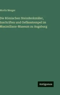 Moritz Mezger - Römischen Steindenkmäler, Inschriften und Gefässstempel im Maximilians-Museum zu Augsburg, Inbunden. Tillgänglighet: Lägg i varukorg