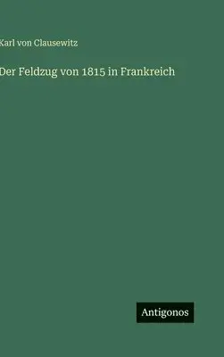 Karl Von Clausewitz - Feldzug von 1815 in Frankreich, Inbunden. Tillgänglighet: Lägg i varukorg