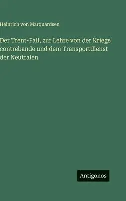Heinrich Von Marquardsen - Trent-Fall, zur Lehre von der Kriegs contrebande und dem Transportdienst der Neutralen, Inbunden. Tillgänglighet: Lägg i varukorg