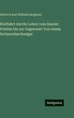 Heinrich Karl Wilhelm Berghaus - Wallfahrt durchs Leben vom Baseler Frieden bis zur Gegenwart Von einem Sechsundsechsziger, Inbunden. Tillgänglighet: Lägg i varukorg