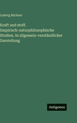 Ludwig Büchner - Kraft und stoff. Empirisch-naturphilosophische Studien. In allgemein-verständlicher Darstellung, Inbunden