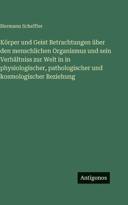 Hermann Scheffler - Körper und Geist Betrachtungen über den menschlichen Organismus und sein Verhältniss zur Welt in in physiologischer, pathologischer und kosmologischer Beziehung, Inbunden. Tillgänglighet: Lägg i varukorg