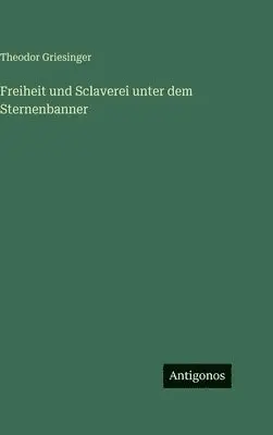 Theodor Griesinger - Freiheit und Sclaverei unter dem Sternenbanner, Inbunden. Tillgänglighet: Lägg i varukorg