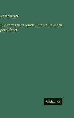 Lothar Bucher - Bilder aus der Fremde. Für die Heimath gezeichnet, Inbunden