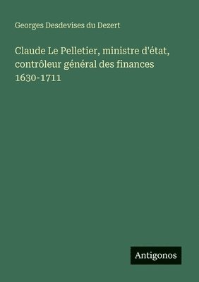 Georges Desdevises Du Dezert - Claude Le Pelletier, ministre d'état, contrôleur général des finances 1630-1711, Häftad