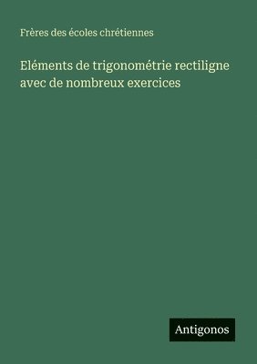 Frères Des Écoles Chrétiennes - Eléments de trigonométrie rectiligne avec de nombreux exercices, Häftad