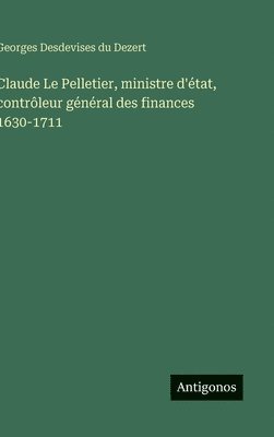 Georges Desdevises Du Dezert - Claude Le Pelletier, ministre d'état, contrôleur général des finances 1630-1711, Inbunden