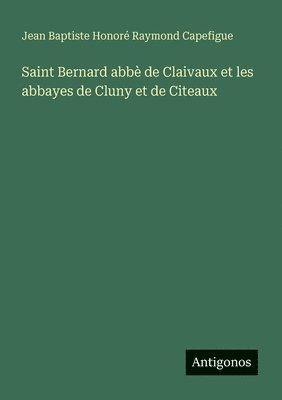 Jean Baptiste Honoré Raymond Capefigue - Saint Bernard abbè de Claivaux et les abbayes de Cluny et de Citeaux, Häftad. Tillgänglighet: Lägg i varukorg